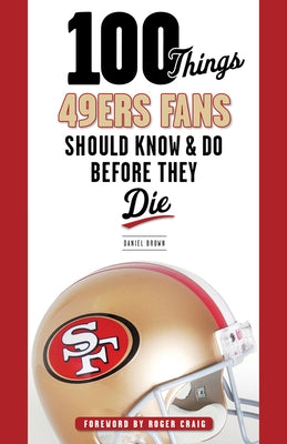 100 Things 49ers Fans Should Know & Do Before They Die by Brown, Daniel