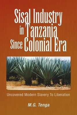 Sisal Industry in Tanzania Since Colonial Era: Uncovered Modern Slavery to Liberation Paperback Xlibris Us