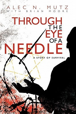 Through the Eye of a Needle: A Story of Survival by Mutz, Alec N.