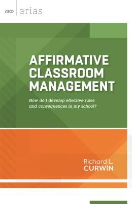 Affirmative Classroom Management: How Do I Develop Effective Rules and Consequences in My School? by Curwin, Richard L.