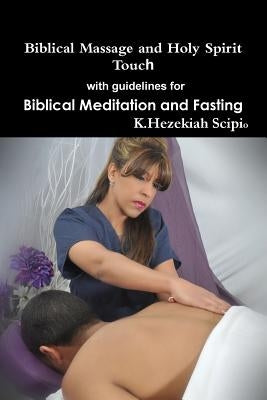 Biblical Massage and Holy Spirit Touch with guidelines for Biblical Meditation and Fasting by Scipio, K. Hezekiah