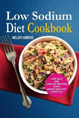 Low Sodium Diet Cookbook: Low Salt And Low Fat Recipes For A Heart-Healthy Lifestyle Paperback Createspace Independent Publishing Platform