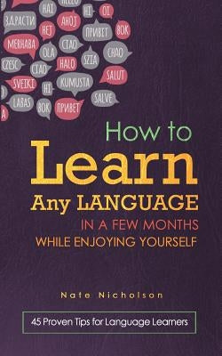 How to Learn Any Language in a Few Months While Enjoying Yourself: 45 Proven Tips for Language Learners by Nicholson, Nate