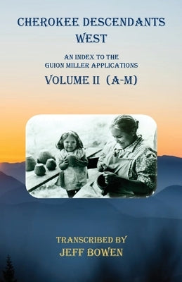 Cherokee Descendants West Volume II (A-M): An Index to the Guion Miller Applications by Bowen, Jeff