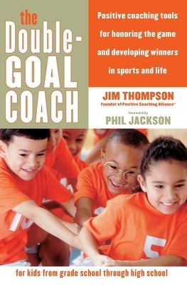 The Double-Goal Coach: Positive Coaching Tools for Honoring the Game and Developing Winners in Sports and Life by Thompson, Jim