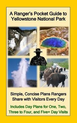 A Ranger's Pocket Guide to Yellowstone National Park: Simple, Concise Plans Rangers Share with Visitors Every Day. Includes Actual Ranger Day Plans fo Paperback Createspace Independent Publishing Platform