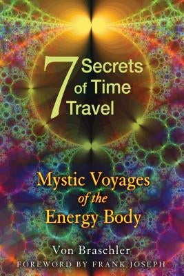 Seven Secrets of Time Travel: Mystic Voyages of the Energy Body by Braschler, Von