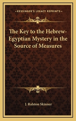 The Key to the Hebrew-Egyptian Mystery in the Source of Measures by Skinner, J. Ralston