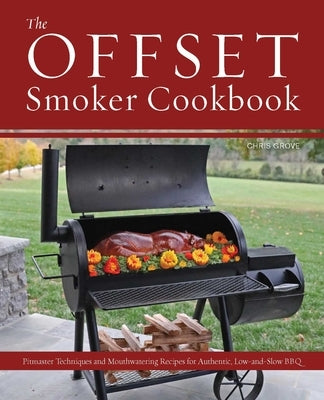 The Offset Smoker Cookbook: Pitmaster Techniques and Mouthwatering Recipes for Authentic, Low-And-Slow BBQ Paperback Ulysses Press