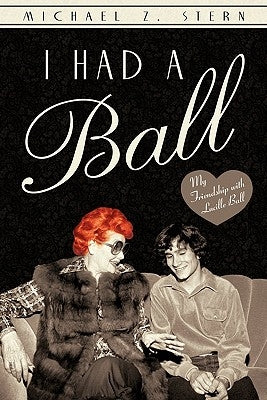 I Had a Ball: My Friendship with Lucille Ball by Stern, Michael Z.