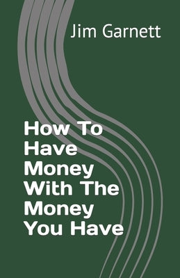 How To Have Money With The Money You Have Paperback Createspace Independent Publishing Platform