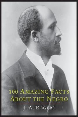 100 Amazing Facts about the Negro with Complete Proof: A Short Cut to the World History of the Negro by Rogers, J. a.