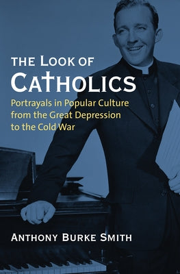The Look of Catholics: Portrayals in Popular Culture from the Great Depression to the Cold War Paperback University Press of Kansas