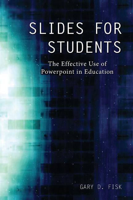 Slides for Students: The Effective Use of Powerpoint in Education by Fisk, Gary D.