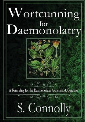 Wortcunning for Daemonolatry: A Formulary for the Daemonolater Alchemist and Gardener by Connolly, S.