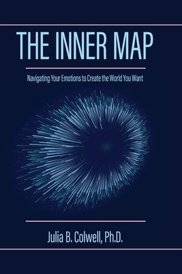 The Inner Map: Navigating Your Emotions to Create the World You Want by Colwell, Julia B.