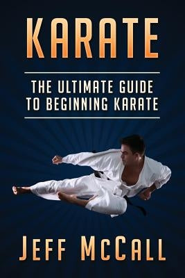 Karate: The Ultimate Guide to Beginning Karate Paperback Createspace Independent Publishing Platform