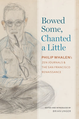 Bowed Some, Chanted a Little: Philip Whalen's Zen Journals and the San Francisco Renaissance Paperback University Alabama Press