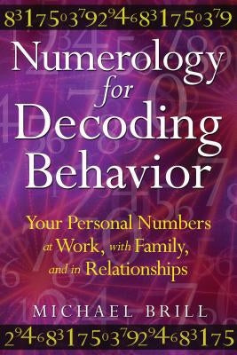 Numerology for Decoding Behavior: Your Personal Numbers at Work, with Family, and in Relationships by Brill, Michael