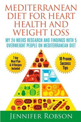 Mediterranean Diet For Heart Health and Weigth Loss: My 24 Weeks Research and Findings With 5 Overweight People on Mediterranean Diet by Robson, Jennifer