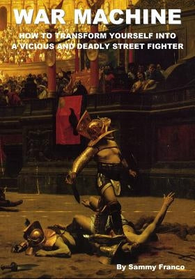War Machine: How to Transform Yourself Into A Vicious And Deadly Street Fighter Paperback Contemporary Fighting Arts