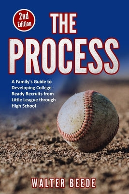 The Process: A Family's Guide to Developing College Ready Recruits from Little League through High School by Beede, Walter