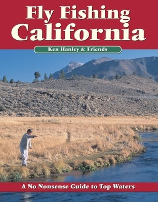 Fly Fishing California: A No Nonsense Guide to Top Waters by Hanley, Ken