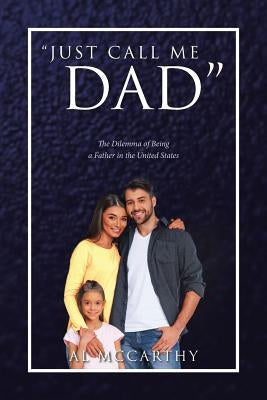 "Just Call Me Dad": The Dilemma of Being a Father in the United States by McCarthy, Al