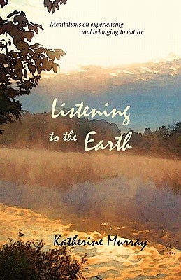 Listening to the Earth: Meditations on Experiencing and Belonging to Nature by Murray, Katherine