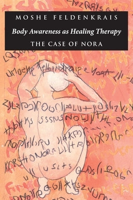 Body Awareness as Healing Therapy: The Case of Nora by Feldenkrais, Moshe