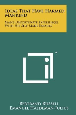 Ideas That Have Harmed Mankind: Man's Unfortunate Experiences With His Self-Made Enemies Paperback Literary Licensing, LLC