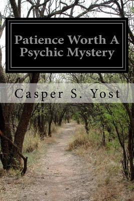 Patience Worth A Psychic Mystery by Yost, Casper S.