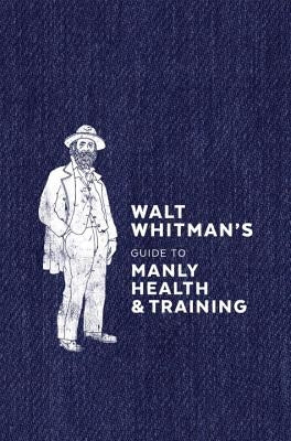 Walt Whitman's Guide to Manly Health and Training by Whitman, Walt