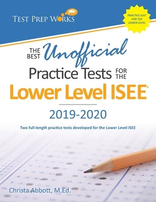 The Best Unofficial Practice Tests for the Lower Level ISEE by Abbott M. Ed, Christa B.