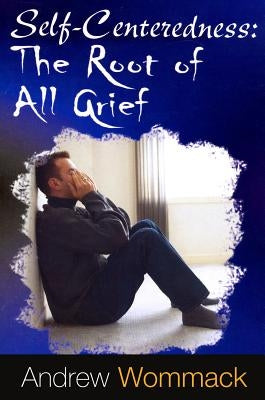 Self-Centeredness: The Source of All Grief Harrison House