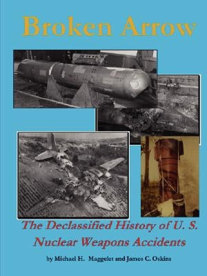 Broken Arrow - The Declassified History of U.S. Nuclear Weapons Accidents by Oskins, James C.