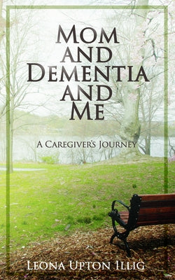 Mom and Dementia and Me: A Caregiver's Journey by Illig, Leona Upton