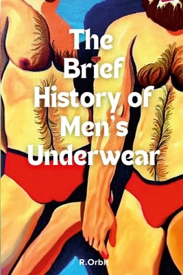 The Brief History of Men's Underwear by Orbit, Robert