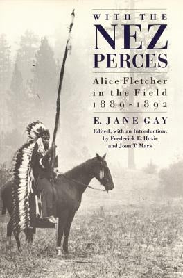 With the Nez Perces: Alice Fletcher in the Field, 1889-1892 by Gay, E. Jane