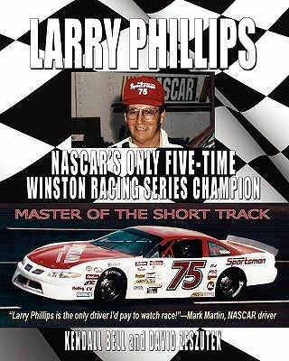 Larry Phillips: NASCAR's Only Five-Time Winston Racing Series Champion by Bell, Kendall