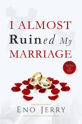 I Almost Ruined My Marriage: My true life story by Jerry, Eno