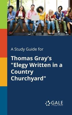 A Study Guide for Thomas Gray's "Elegy Written in a Country Churchyard" by Gale, Cengage Learning