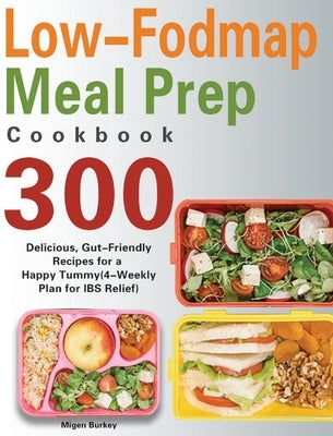 Low-Fodmap Meal Prep Cookbook: 300 Delicious, Gut-Friendly Recipes for a Happy Tummy(4-Weekly Plan for IBS Relief) by Burkey, Migen