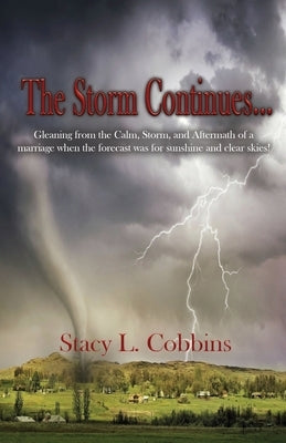 The Storm Continues...: Gleaning from the Calm, Storm, and Aftermath of a marriage when the forecast was for sunshine and clear skies! by Cobbins, Stacy L.