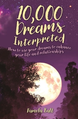 10,000 Dreams Interpreted: How to Use Your Dreams to Enhance Your Life and Relationships by Ball, Pamela