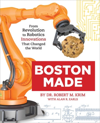 Boston Made: From Revolution to Robotics, Innovations That Changed the World by Krim, Robert M.