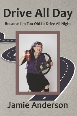 Drive All Day: Because I'm Too Old to Drive All Night by Anderson, Jamie