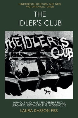 The Idler's Club: Humour and Mass Readership from Jerome K. Jerome to P. G. Wodehouse by Fiss, Laura