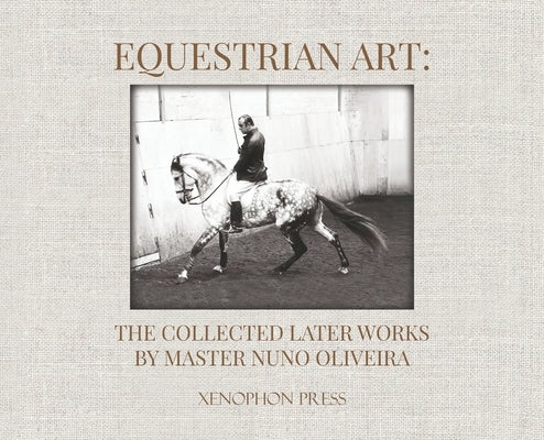 Equestrian Art: The Collected Later Works by Nuno Oliveira by Oliveira, Nuno