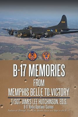 B-17 Memories: From Memphis Belle to Victory by Hutchinson Ed S., T. Sgt James Lee